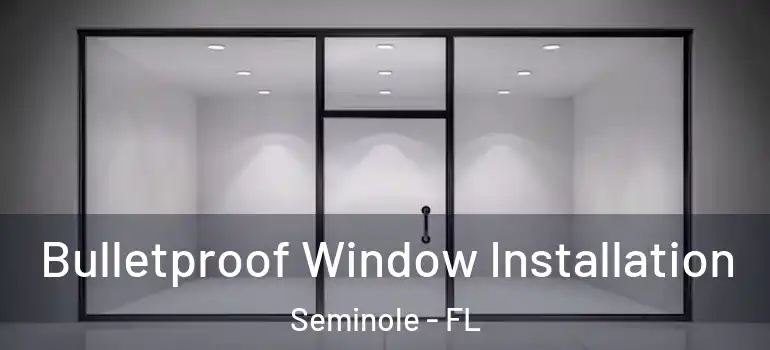  Bulletproof Window Installation Seminole - FL